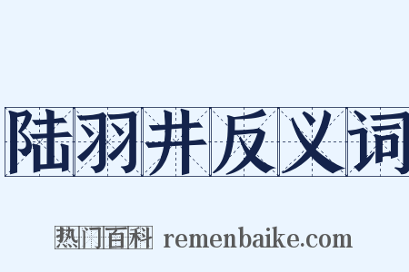 陆羽井反义词是什么意思的图片